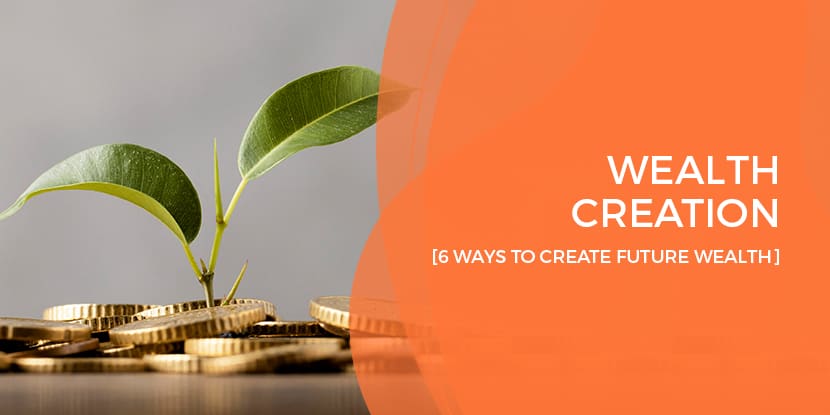 wealth creation 6 ways to create future wealth