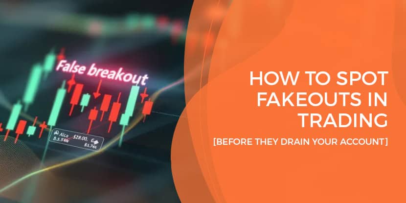 how to spot fakeouts in trading before they drain your account